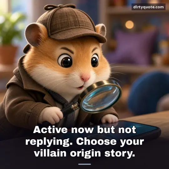 Active now but not replying. Choose your villain origin story.