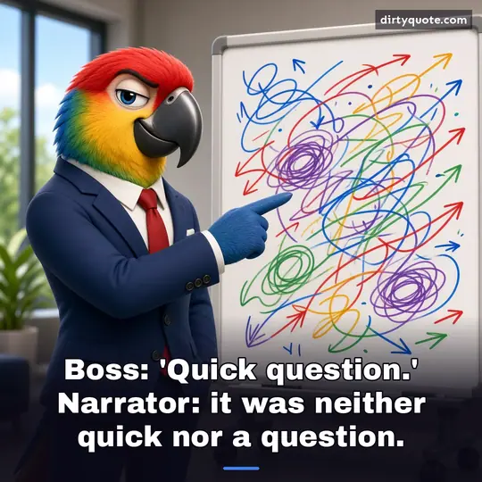 Boss: 'Quick question.' Narrator: it was neither quick nor a question.