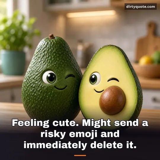 Feeling cute. Might send a risky emoji and immediately delete it.