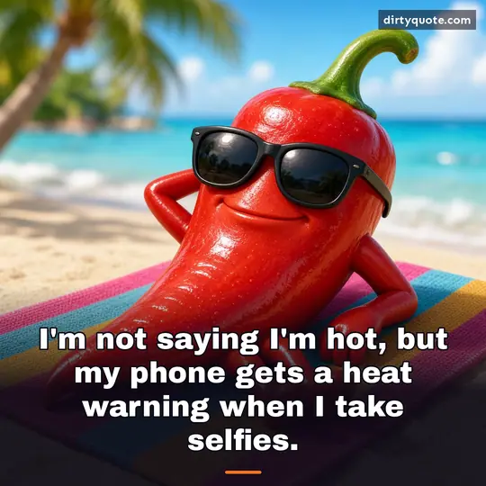 I'm not saying I'm hot, but my phone gets a heat warning when I take selfies.