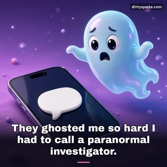 They ghosted me so hard I had to call a paranormal investigator.